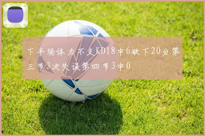 下半场体力不支KD18中6砍下20分第三节3次失误第四节3中0