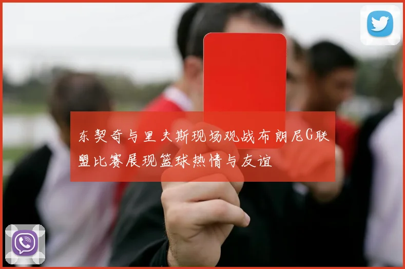 东契奇与里夫斯现场观战布朗尼G联盟比赛展现篮球热情与友谊