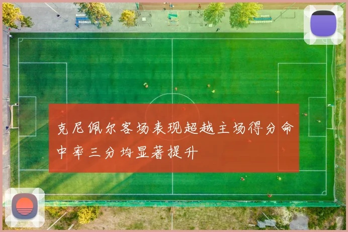 克尼佩尔客场表现超越主场得分命中率三分均显著提升