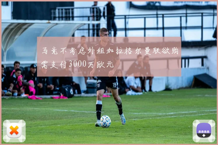 马竞不考虑外租加拉格尔曼联欲购需支付3000万欧元