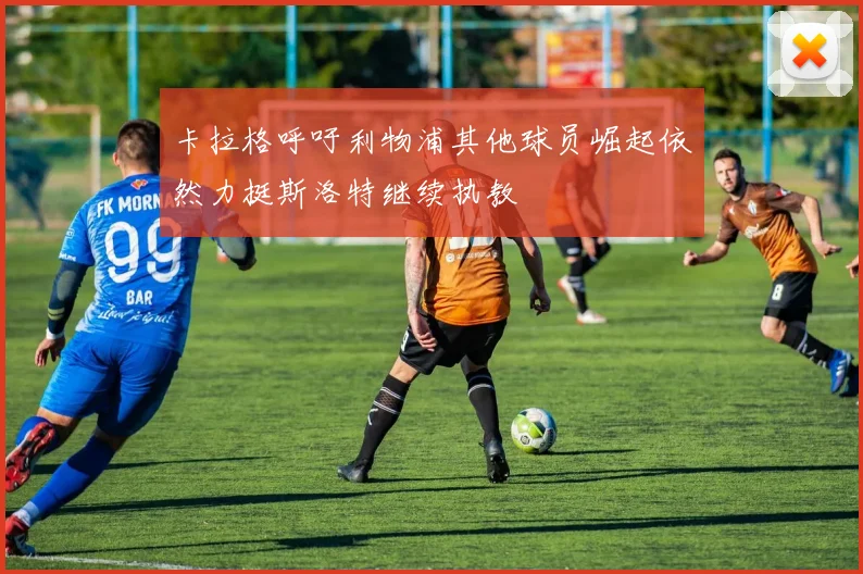 卡拉格呼吁利物浦其他球员崛起依然力挺斯洛特继续执教