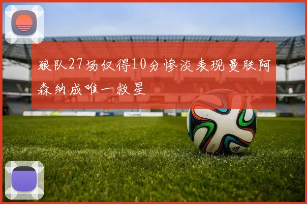 狼队27场仅得10分惨淡表现曼联阿森纳成唯一救星