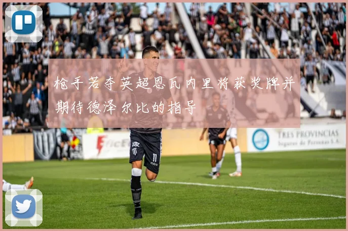 枪手若夺英超恩瓦内里将获奖牌并期待德泽尔比的指导