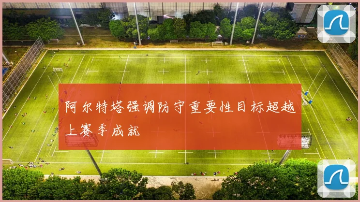 阿尔特塔强调防守重要性目标超越上赛季成就