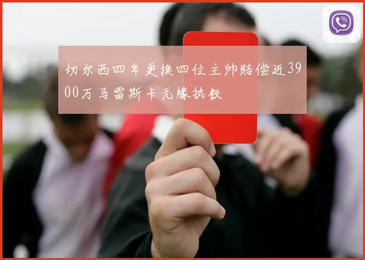 切尔西四年更换四位主帅赔偿近3900万马雷斯卡无缘执教