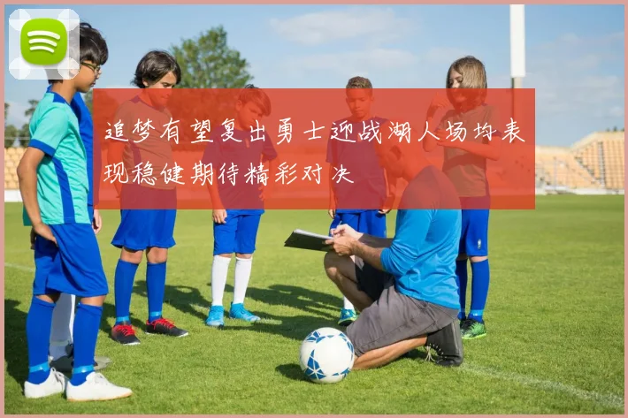 追梦有望复出勇士迎战湖人场均表现稳健期待精彩对决