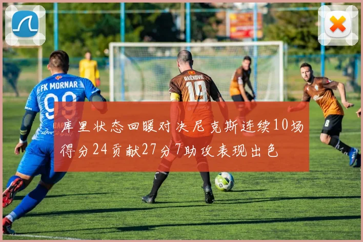库里状态回暖对决尼克斯连续10场得分24贡献27分7助攻表现出色