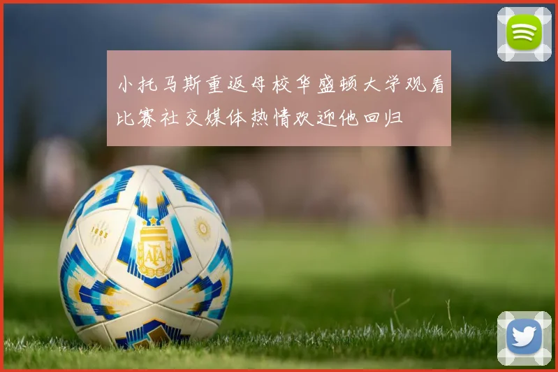 小托马斯重返母校华盛顿大学观看比赛社交媒体热情欢迎他回归
