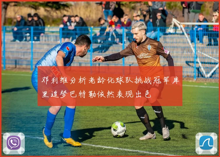 邓利维分析老龄化球队挑战冠军库里追梦巴特勒依然表现出色