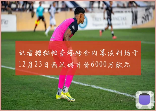 记者揭秘帕奎塔转会内幕谈判始于12月23日西汉姆开价6000万欧元