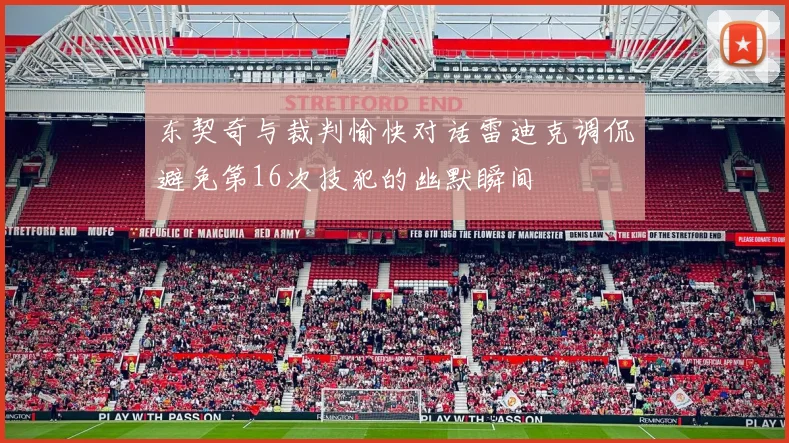 东契奇与裁判愉快对话雷迪克调侃避免第16次技犯的幽默瞬间
