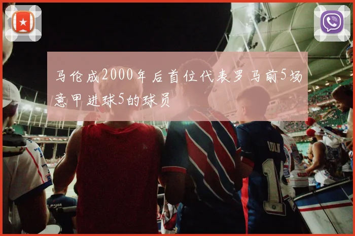 马伦成2000年后首位代表罗马前5场意甲进球5的球员