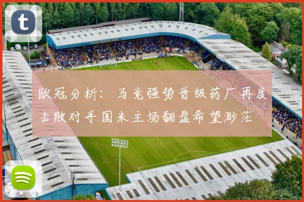 欧冠分析：马竞强势晋级药厂再度击败对手国米主场翻盘希望渺茫