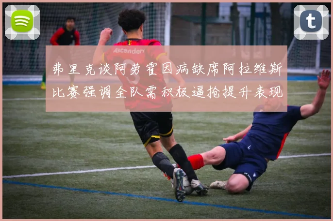 弗里克谈阿劳霍因病缺席阿拉维斯比赛强调全队需积极逼抢提升表现