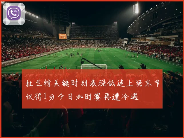 杜兰特关键时刻表现低迷上场末节仅得1分今日加时赛再遭冷遇
