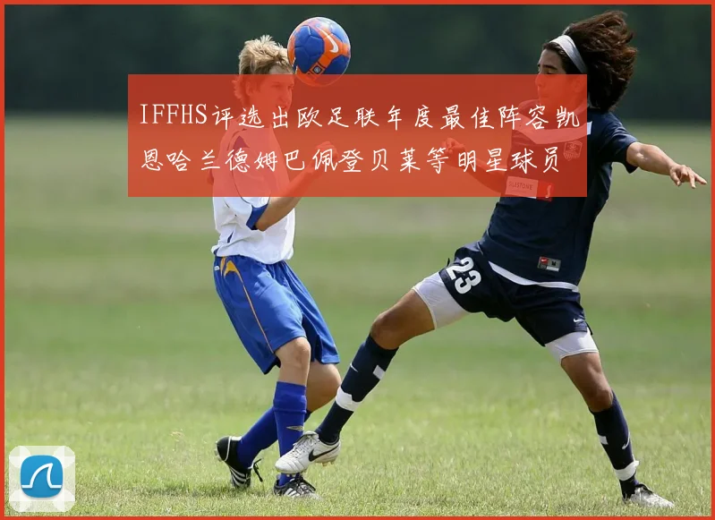 IFFHS评选出欧足联年度最佳阵容凯恩哈兰德姆巴佩登贝莱等明星球员入选