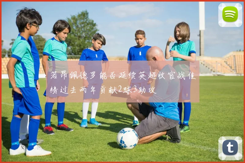 若昂佩德罗能否延续英超收官战佳绩过去两年贡献2球3助攻