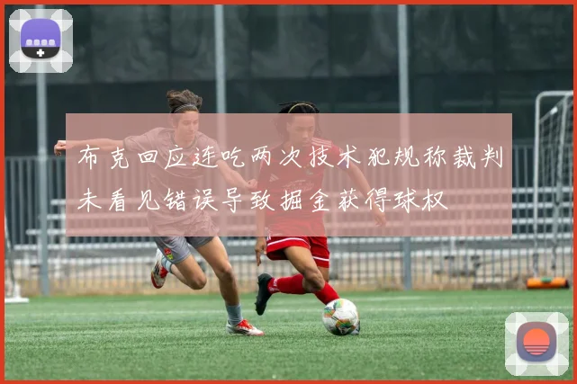 布克回应连吃两次技术犯规称裁判未看见错误导致掘金获得球权