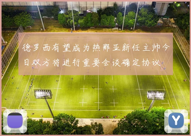 德罗西有望成为热那亚新任主帅今日双方将进行重要会谈确定协议