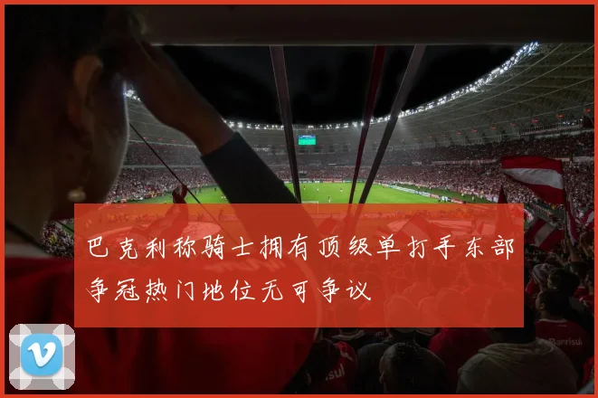 巴克利称骑士拥有顶级单打手东部争冠热门地位无可争议